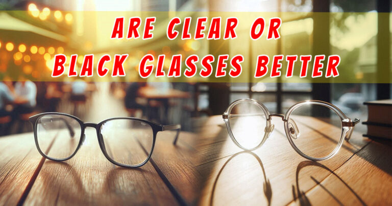 Are Clear or Black Glasses Better