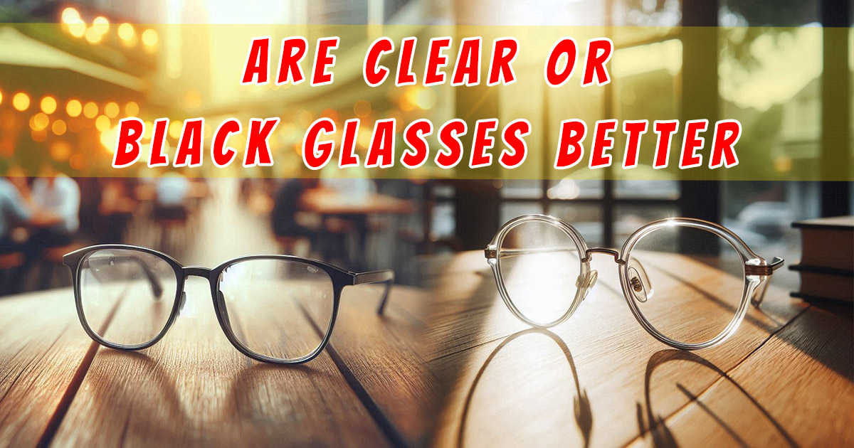 Read more about the article 7 Compelling Reasons Why “Are Clear or Black Glasses Better”